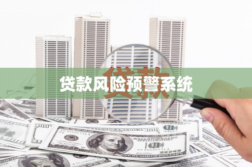 吉县贷款风险预警系统 吉县贷款风险预警系统