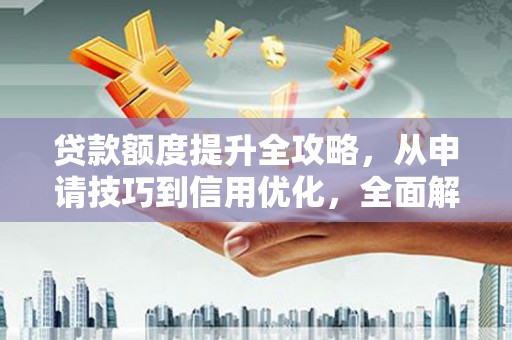 横栏贷款额度提升全攻略，从申请技巧到信用优化，全面解析