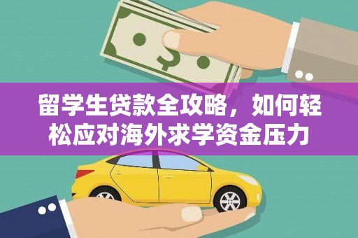 代县留学生贷款全攻略，如何轻松应对海外求学资金压力