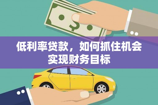 宣威低利率贷款，如何抓住机会实现财务目标