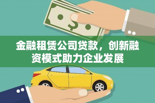三芝金融租赁公司贷款，创新融资模式助力企业发展