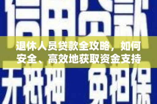 中卫退休人员贷款全攻略，如何安全、高效地获取资金支持