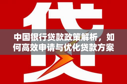 修文中国银行贷款政策解析，如何高效申请与优化贷款方案