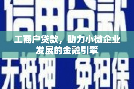 上甘岭工商户贷款，助力小微企业发展的金融引擎