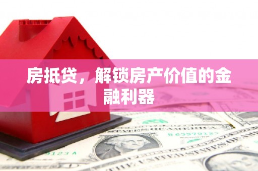 顺河房抵贷，解锁房产价值的金融利器