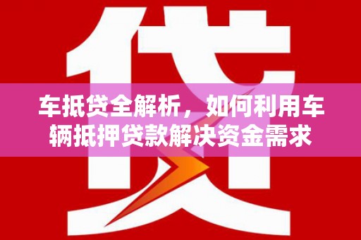 佳县车抵贷全解析，如何利用车辆抵押贷款解决资金需求
