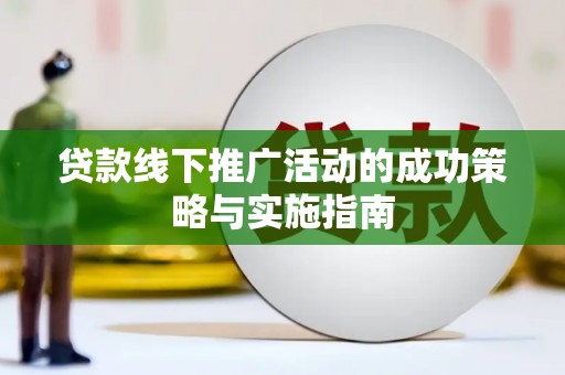玛曲贷款线下推广活动的成功策略与实施指南