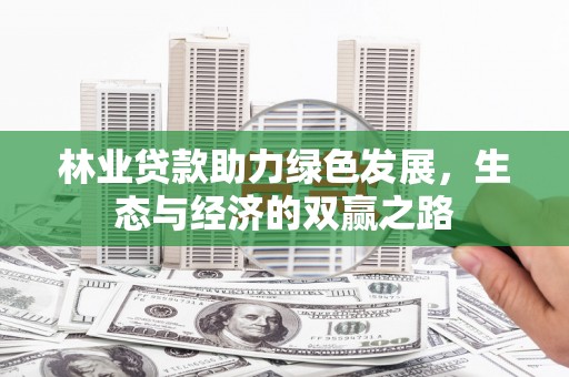 武江林业贷款助力绿色发展，生态与经济的双赢之路