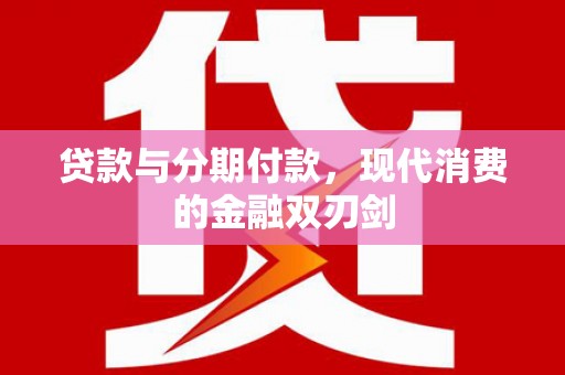 徐水贷款与分期付款，现代消费的金融双刃剑