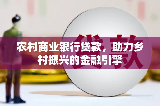 大堂农村商业银行贷款，助力乡村振兴的金融引擎