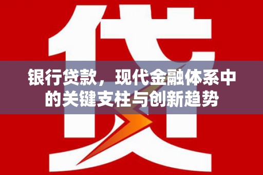 安丘银行贷款，现代金融体系中的关键支柱与创新趋势