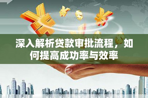 安陆深入解析贷款审批流程，如何提高成功率与效率