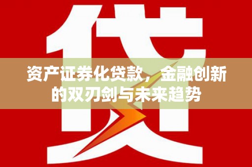 建宁资产证券化贷款，金融创新的双刃剑与未来趋势