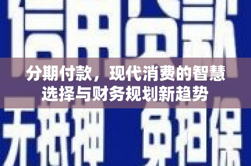 碌曲分期付款，现代消费的智慧选择与财务规划新趋势