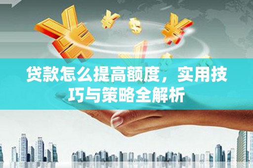 元长贷款怎么提高额度，实用技巧与策略全解析