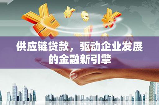 盈江供应链贷款，驱动企业发展的金融新引擎