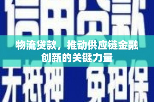 彝良物流贷款，推动供应链金融创新的关键力量
