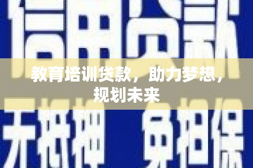 新店教育培训贷款，助力梦想，规划未来