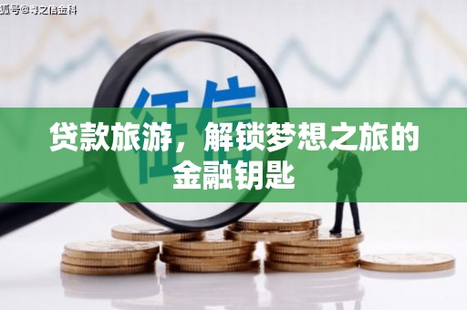小金贷款旅游，解锁梦想之旅的金融钥匙