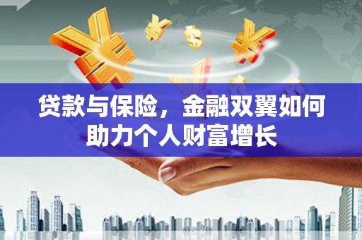 高要贷款与保险，金融双翼如何助力个人财富增长