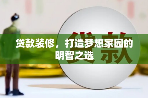 洮南贷款装修，打造梦想家园的明智之选