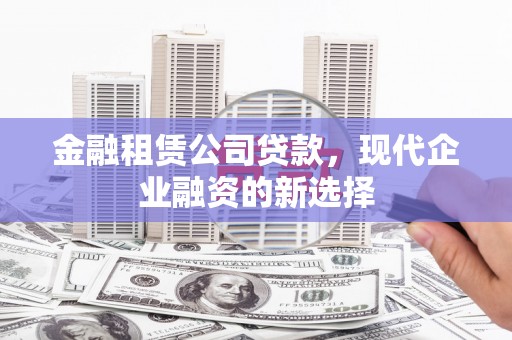 霍城金融租赁公司贷款，现代企业融资的新选择