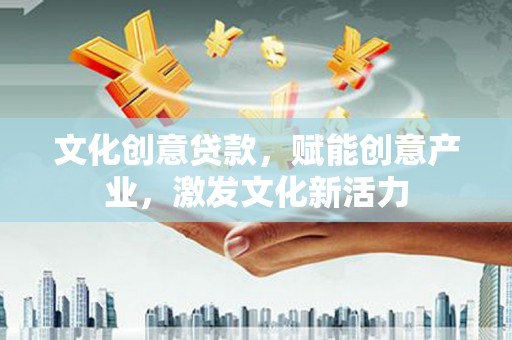灵山文化创意贷款，赋能创意产业，激发文化新活力