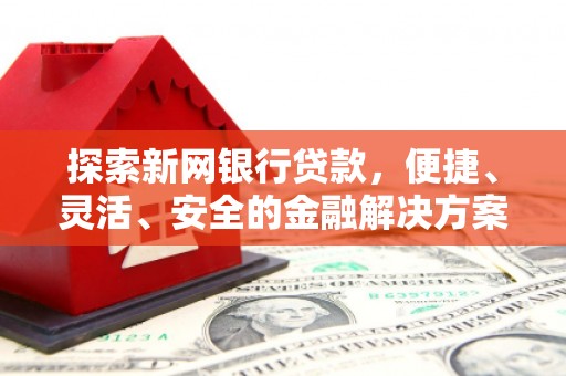 绥阳探索新网银行贷款，便捷、灵活、安全的金融解决方案