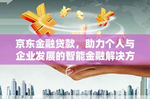 小金京东金融贷款，助力个人与企业发展的智能金融解决方案