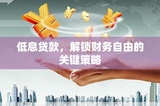 石家庄低息贷款，解锁财务自由的关键策略