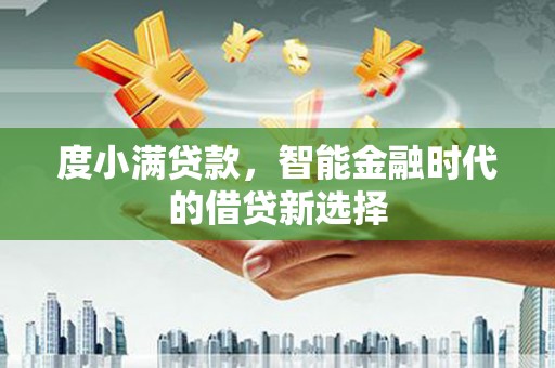 南丹度小满贷款，智能金融时代的借贷新选择