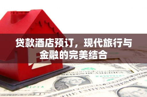 开平贷款酒店预订，现代旅行与金融的完美结合