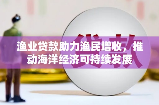 行唐渔业贷款助力渔民增收，推动海洋经济可持续发展