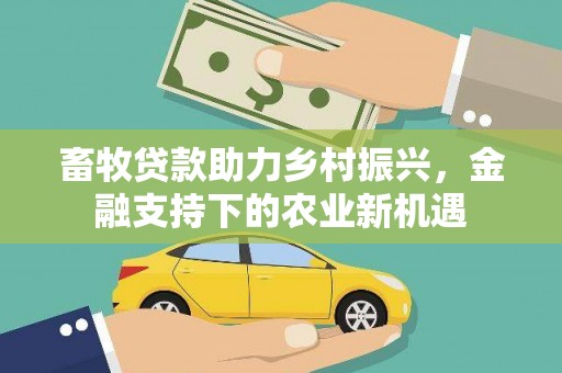 石鼓畜牧贷款助力乡村振兴，金融支持下的农业新机遇