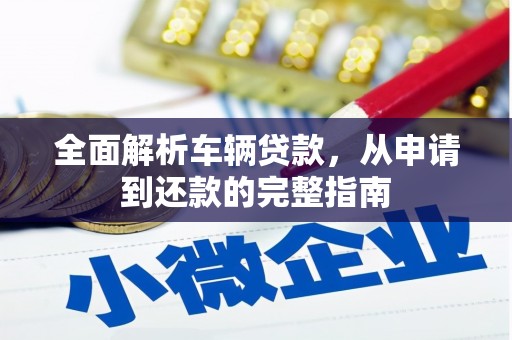 扎赉特旗全面解析车辆贷款，从申请到还款的完整指南
