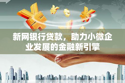 阿巴嘎旗新网银行贷款，助力小微企业发展的金融新引擎