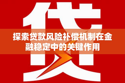 蒙阴探索贷款风险补偿机制在金融稳定中的关键作用