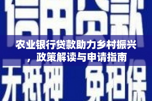 卓尼农业银行贷款助力乡村振兴，政策解读与申请指南