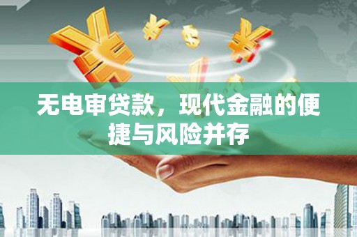 南票无电审贷款，现代金融的便捷与风险并存