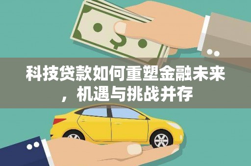 东乌旗科技贷款如何重塑金融未来，机遇与挑战并存