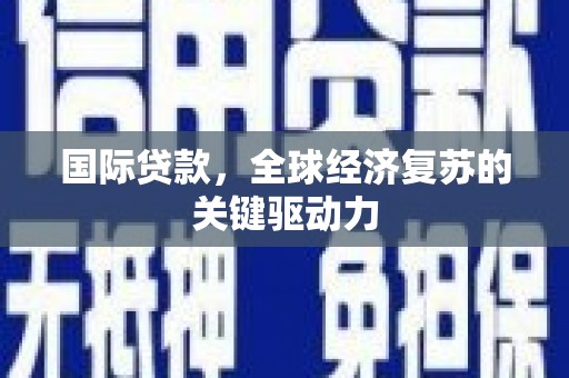 顺平国际贷款，全球经济复苏的关键驱动力