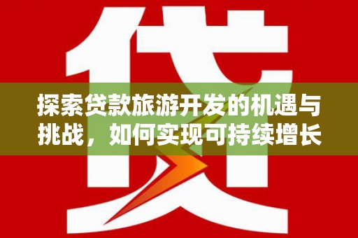 代县探索贷款旅游开发的机遇与挑战，如何实现可持续增长