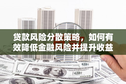 高要贷款风险分散策略，如何有效降低金融风险并提升收益