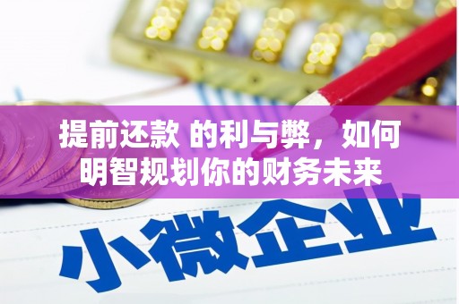 大林提前还款 的利与弊，如何明智规划你的财务未来