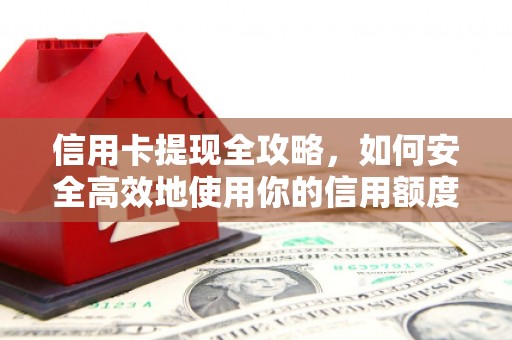 溪口信用卡提现全攻略，如何安全高效地使用你的信用额度