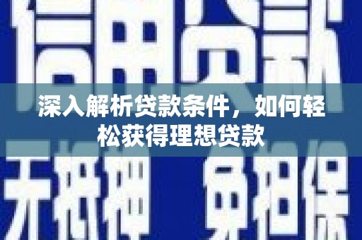 岳塘深入解析贷款条件，如何轻松获得理想贷款