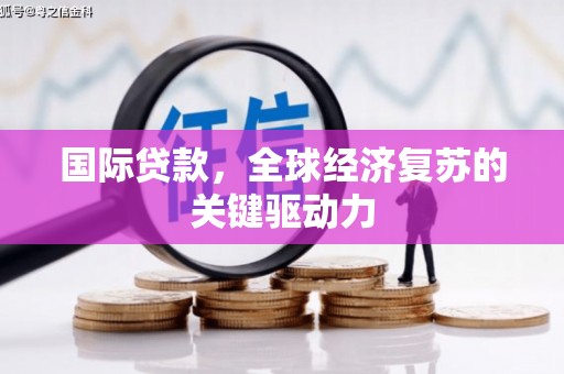 色达国际贷款，全球经济复苏的关键驱动力