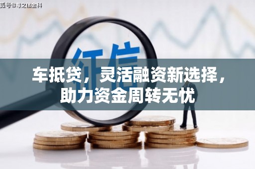 崆峒车抵贷，灵活融资新选择，助力资金周转无忧