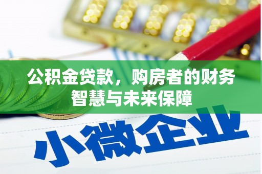 保康公积金贷款，购房者的财务智慧与未来保障