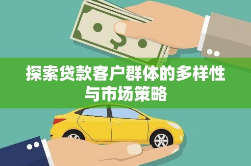 阿巴嘎旗探索贷款客户群体的多样性与市场策略